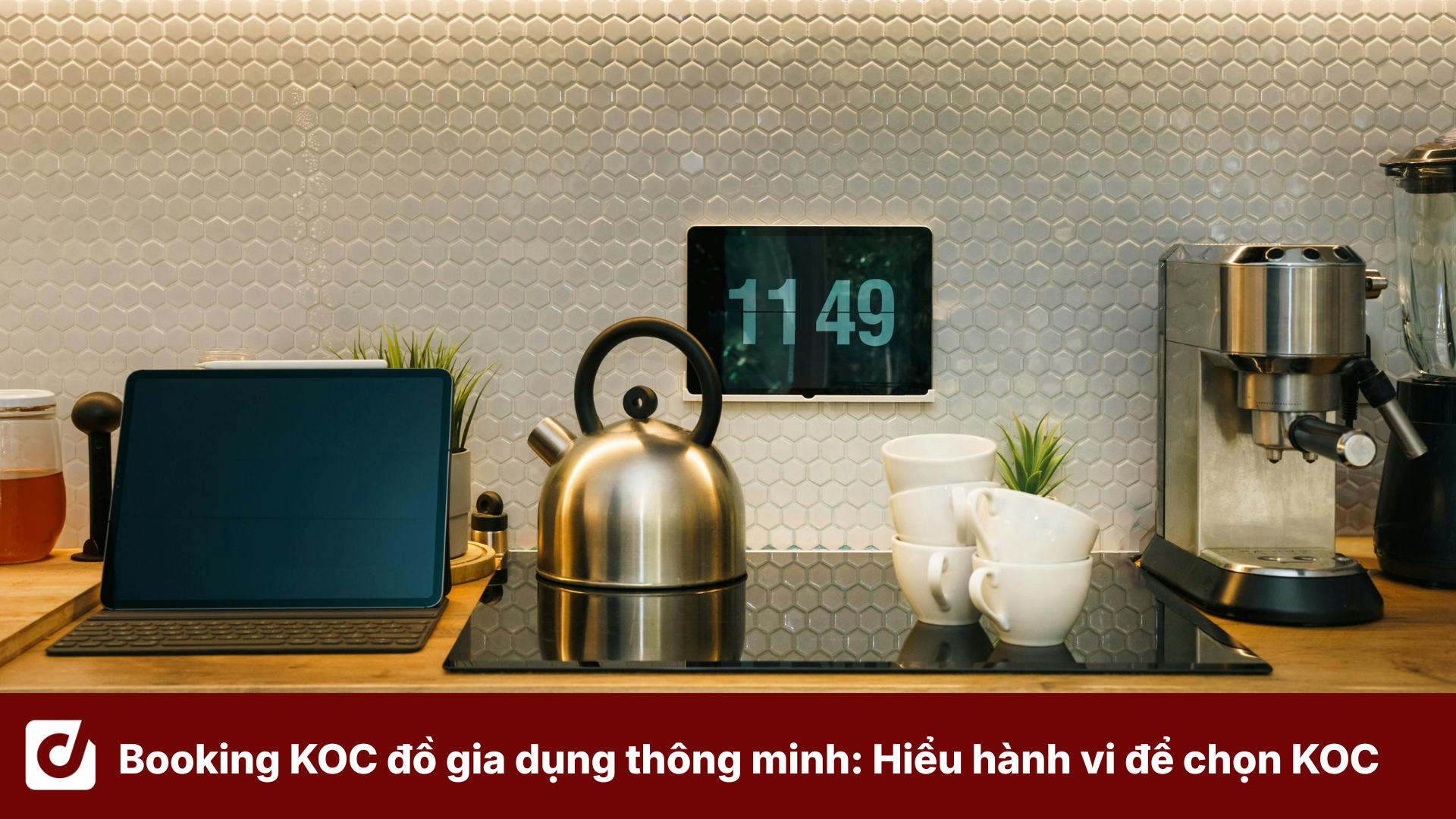 Booking KOC đồ gia dụng thông minh: Hiểu hành vi người dùng để lựa chọn KOC phù hợp