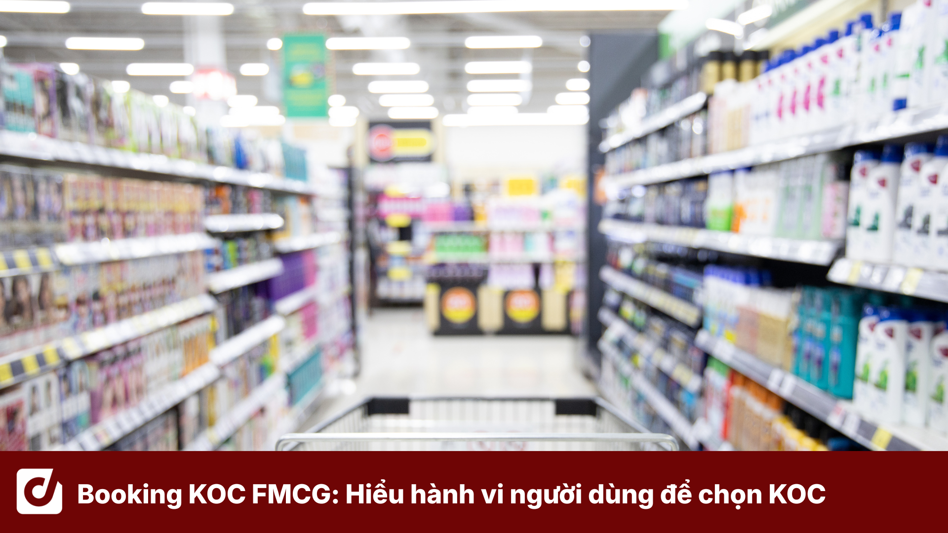 Booking KOC FMCG: Hiểu hành vi người dùng để lựa chọn KOC phù hợp