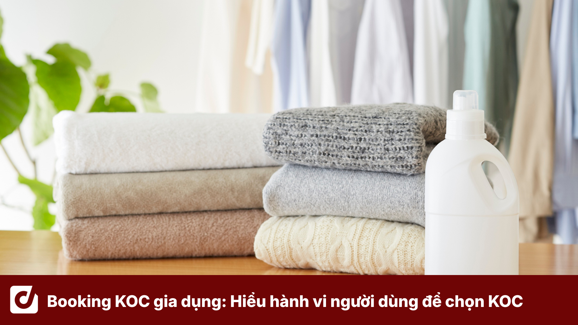 Booking KOC gia dụng: Hiểu hành vi người dùng để lựa chọn KOC phù hợp