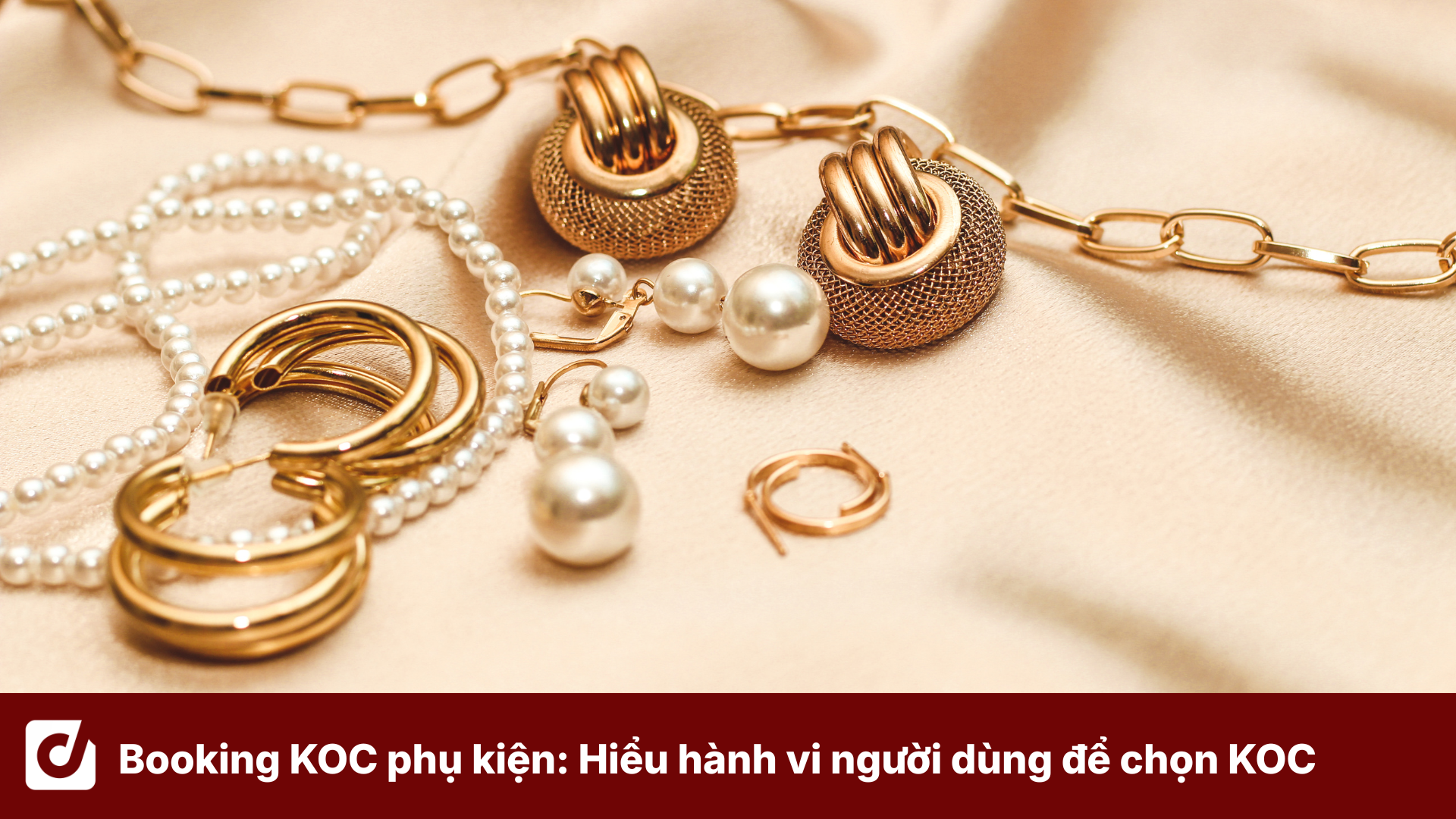 Booking KOC phụ kiện: Hiểu hành vi người dùng để lựa chọn KOC phù hợp